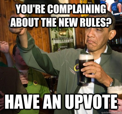 You're complaining about the new rules? Have an upvote  Upvote Obama