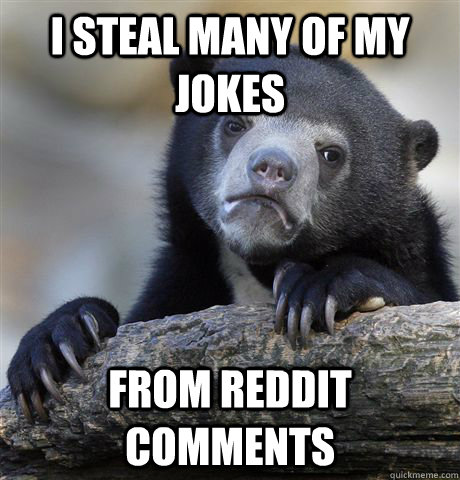 i steal many of my jokes from reddit comments  Confession Bear