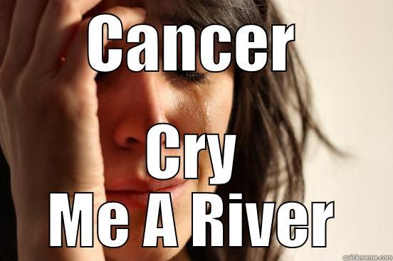 CANCER CRY ME A RIVER First World Problems
