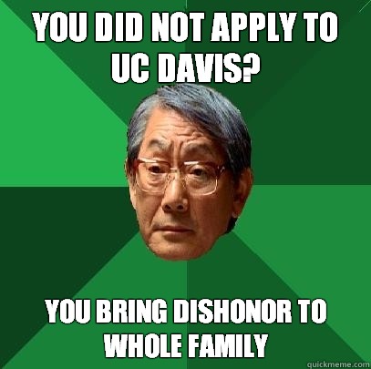 You did not apply to UC Davis? you bring dishonor to whole family  High Expectations Asian Father