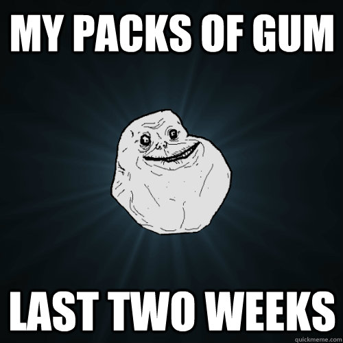 My Packs of gum last two weeks  Forever Alone
