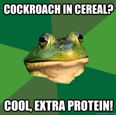 Cockroach in cereal? Cool, extra protein!  Foul Bachelor Frog