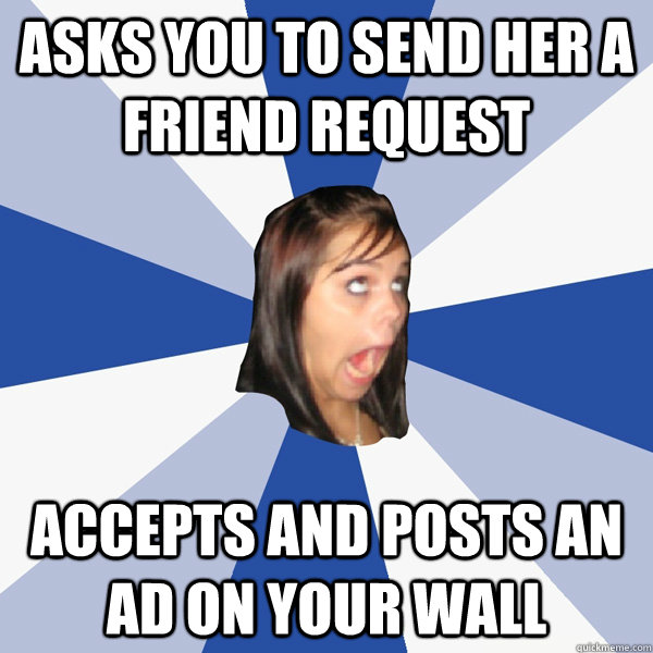 Asks you to send her a Friend request accepts and posts an ad on your wall  Annoying Facebook Girl