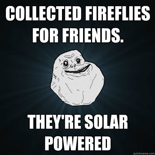 collected fireflies for friends. they're solar powered  Forever Alone
