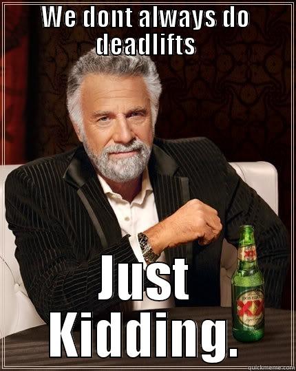 WE DONT ALWAYS DO DEADLIFTS JUST KIDDING. The Most Interesting Man In The World