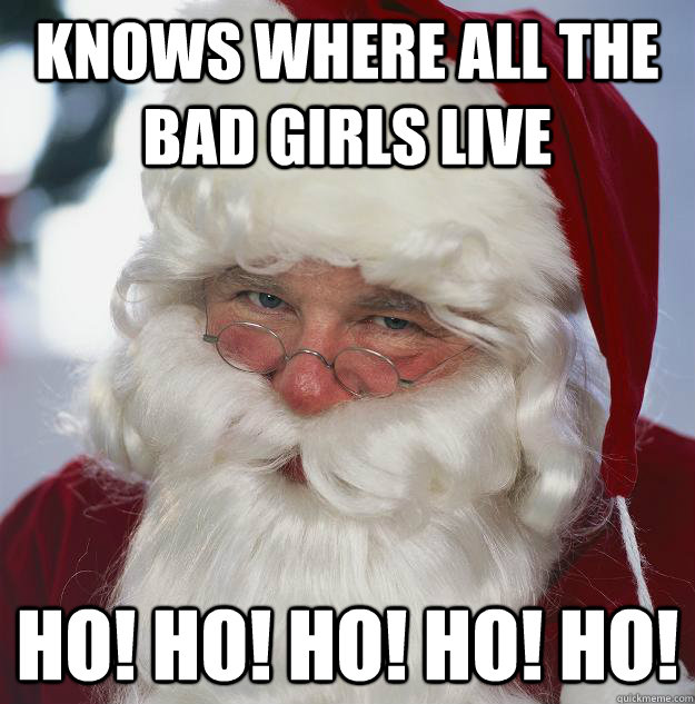 Knows where all the bad girls live ho! ho! ho! ho! ho! - Knows where all the bad girls live ho! ho! ho! ho! ho!  Scumbag Santa