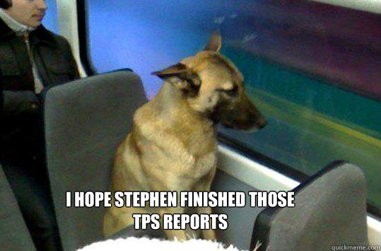 I hope Stephen finished those 
TPS reports  Commuter Dog