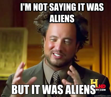 I'm not saying it was aliens But it was aliens  Ancient Alien Guy