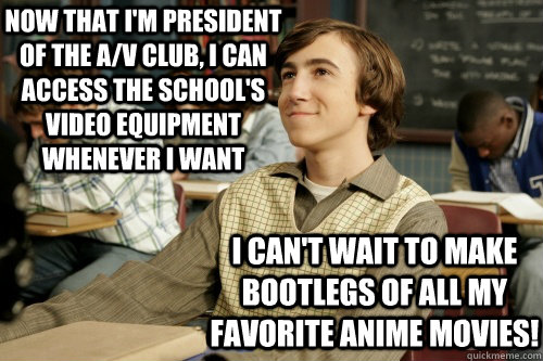 Now that i'm president of the a/v club, i can access the school's video equipment whenever i want I can't wait to make bootlegs of all my favorite anime movies!  Success Loser