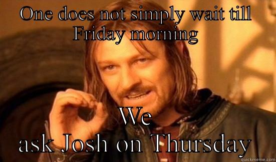 ONE DOES NOT SIMPLY WAIT TILL FRIDAY MORNING WE ASK JOSH ON THURSDAY Boromir