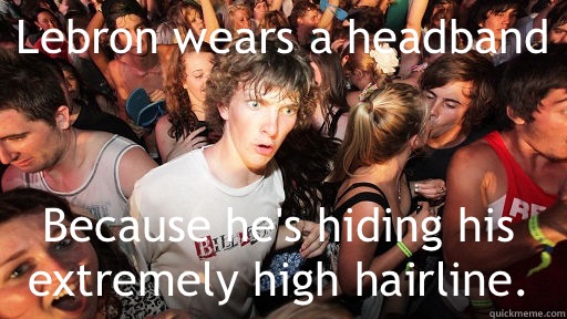 Lebron wears a headband Because he's hiding his extremely high hairline.  Sudden Clarity Clarence
