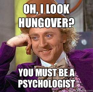 Oh, I look hungover? You must be a psychologist   Condescending Wonka
