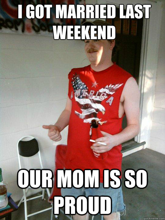 I got married last weekend Our mom is so proud  Redneck Randal