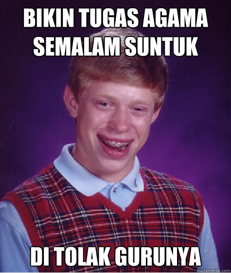 bikin tugas agama semalam suntuk di tolak gurunya   Bad Luck Brian
