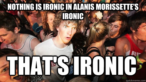 Nothing is Ironic in Alanis Morissette's Ironic that's ironic  Sudden Clarity Clarence