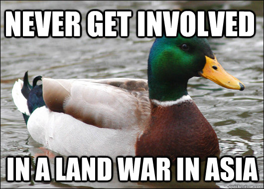 Never get involved in a land war in asia - Never get involved in a land war in asia  Actual Advice Mallard