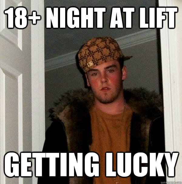 18+ Night at lift getting lucky  Scumbag Steve
