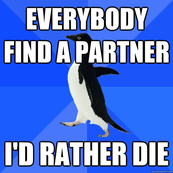 everybody find a partner i'd rather die  Socially Awkward Penguin