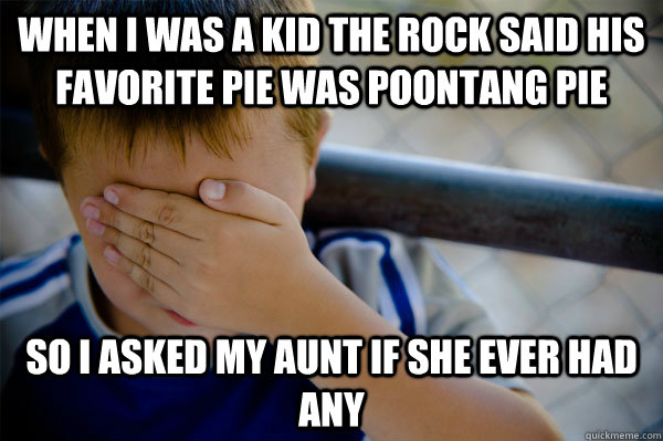 When I was a kid The Rock said his favorite pie was poontang pie so I asked my aunt if she ever had any - When I was a kid The Rock said his favorite pie was poontang pie so I asked my aunt if she ever had any  Misc