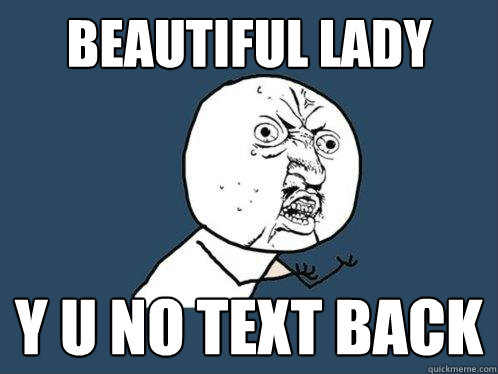 BEAUTIFUL LADY Y u no text back  Y U No