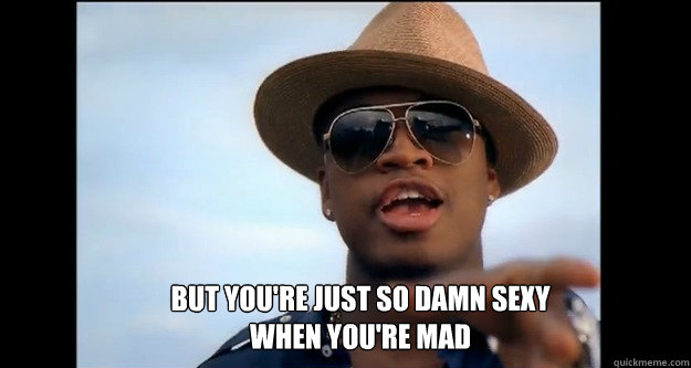 But you're just so damn sexy
When you're mad - But you're just so damn sexy
When you're mad  neyo