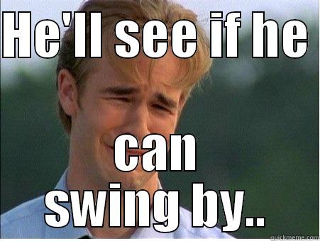 HE'LL SEE IF HE  CAN SWING BY.. 1990s Problems