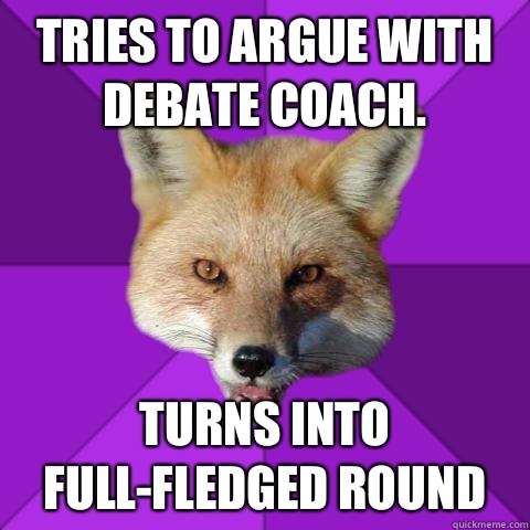 Tries to argue with debate coach.  Turns into full-fledged round  Forensics Fox