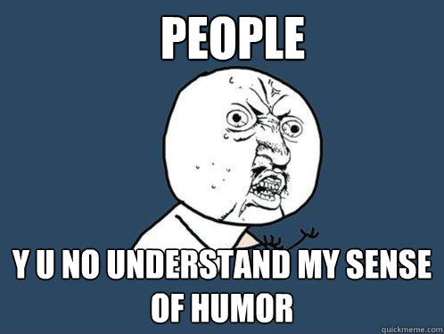 people y u no understand my sense of humor - people y u no understand my sense of humor  Y U No