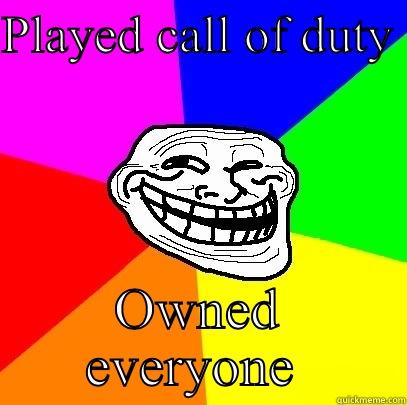 PLAYED CALL OF DUTY  OWNED EVERYONE  Troll Face