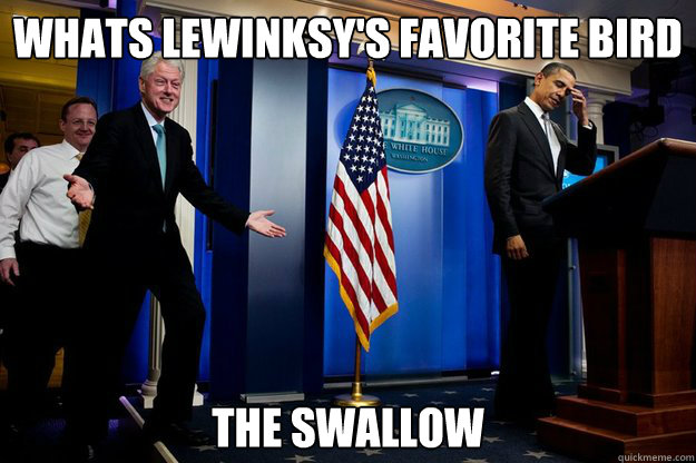 Whats lewinksy's favorite bird the swallow  Inappropriate Timing Bill Clinton