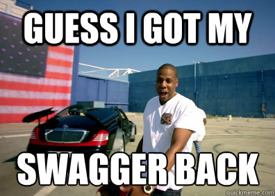 Guess i got my  swagger back - Guess i got my  swagger back  Swagger Jay-Z