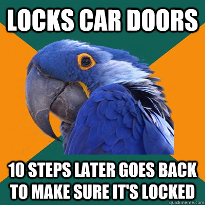 locks car doors 10 steps later goes back to make sure it's locked  Paranoid Parrot