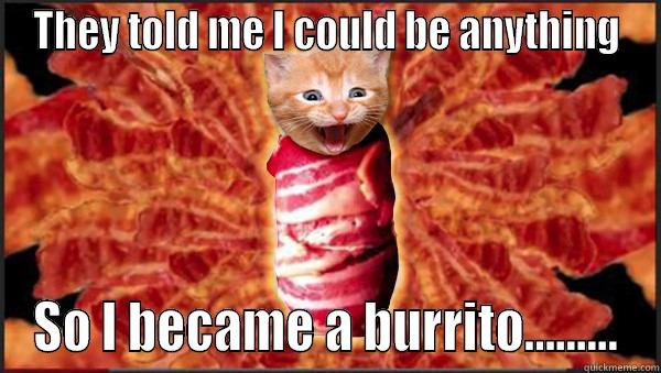 THEY TOLD ME I COULD BE ANYTHING SO I BECAME A BURRITO......... Misc