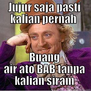 JUJUR SAJA PASTI KALIAN PERNAH  BUANG AIR ATO BAB TANPA KALIAN SIRAM Condescending Wonka