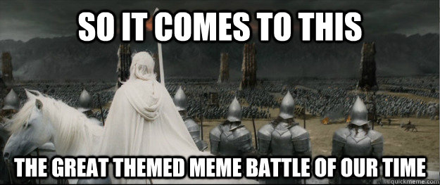 so it comes to this the great themed meme battle of our time  