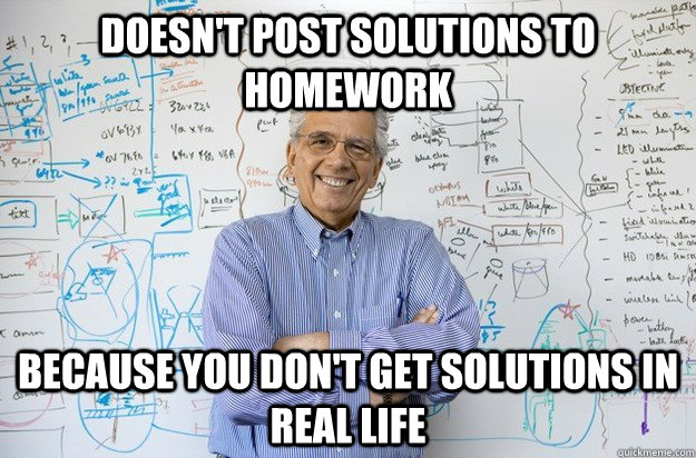 Doesn't post solutions to homework Because you don't get solutions in real life - Doesn't post solutions to homework Because you don't get solutions in real life  Engineering Professor