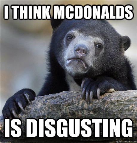 i think mcdonalds is disgusting - i think mcdonalds is disgusting  Confession Bear