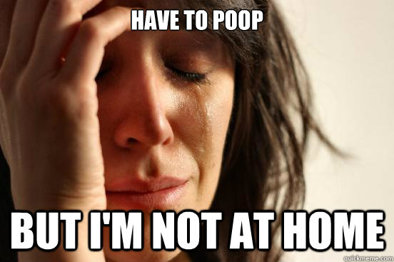 Have to poop But I'm not at home  First World Problems