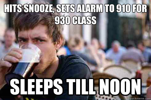 Hits snooze, sets alarm to 910 for 930 class sleeps till noon  Lazy College Senior