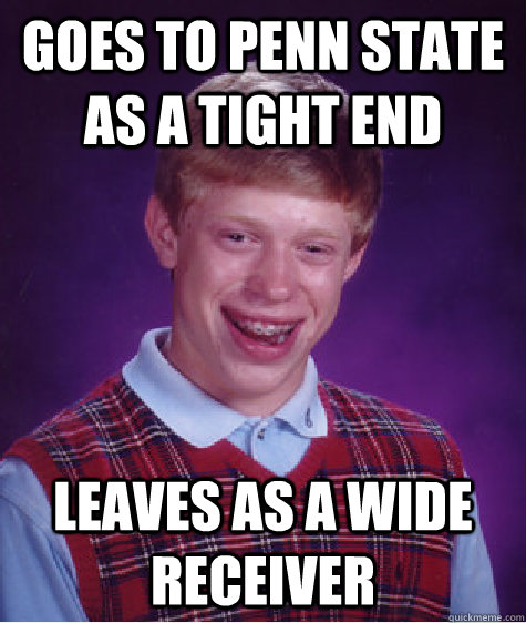 Goes to penn state as a tight end leaves as a wide receiver  Bad Luck Brian