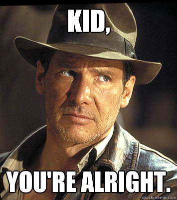 Kid, You're alright.  Indiana jones