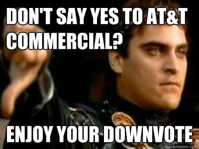 Don't say yes to AT&T commercial? Enjoy your downvote  Downvoting Roman