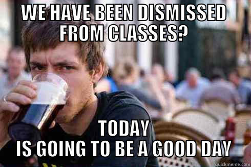 WE HAVE BEEN DISMISSED FROM CLASSES? TODAY IS GOING TO BE A GOOD DAY Lazy College Senior