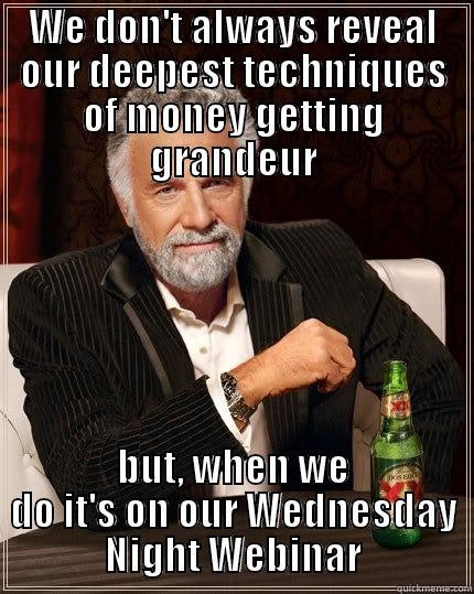 WE DON'T ALWAYS REVEAL OUR DEEPEST TECHNIQUES OF MONEY GETTING GRANDEUR BUT, WHEN WE DO IT'S ON OUR WEDNESDAY NIGHT WEBINAR The Most Interesting Man In The World