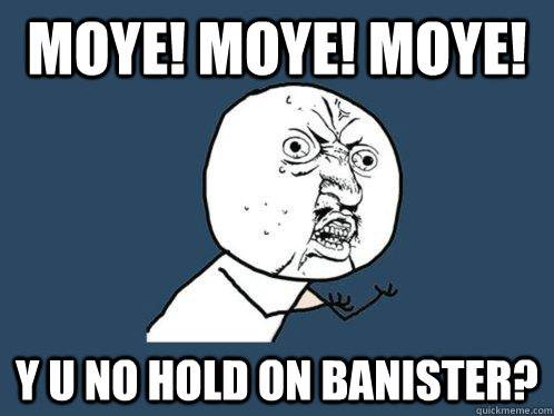 Moye! Moye! Moye! y u no hold on banister?  Y U No
