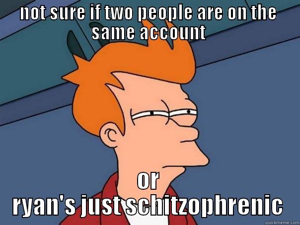 NOT SURE IF TWO PEOPLE ARE ON THE SAME ACCOUNT OR RYAN'S JUST SCHITZOPHRENIC Futurama Fry