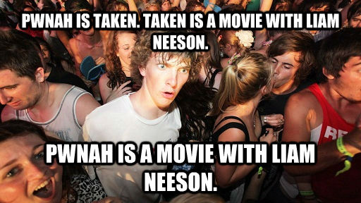 PWNAH IS TAKEN. TAKEN IS A MOVIE WITH LIAM NEESON.  PWNAH IS A MOVIE WITH LIAM NEESON.  Sudden Clarity Clarence