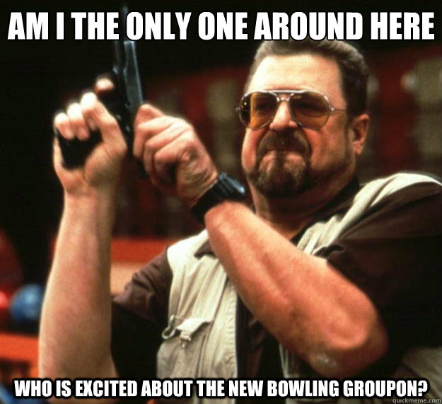Am I the only one around here who is excited about the new bowling groupon?  Big Lebowski