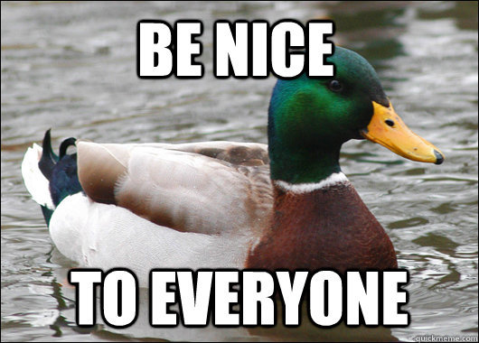 Be nice To everyone  Actual Advice Mallard