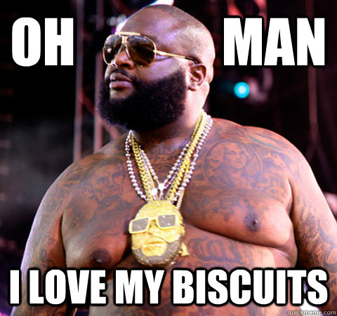 OH              MAN I LOVE MY BISCUITS  Rick Ross